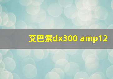 艾巴索dx300 amp12